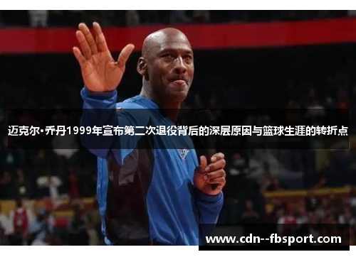 迈克尔·乔丹1999年宣布第二次退役背后的深层原因与篮球生涯的转折点
