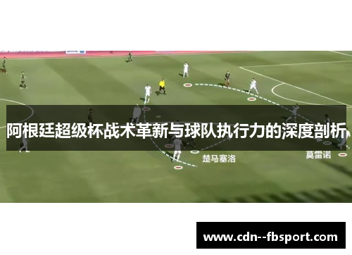 阿根廷超级杯战术革新与球队执行力的深度剖析