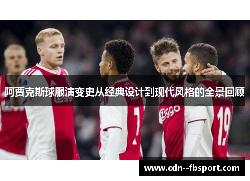 阿贾克斯球服演变史从经典设计到现代风格的全景回顾