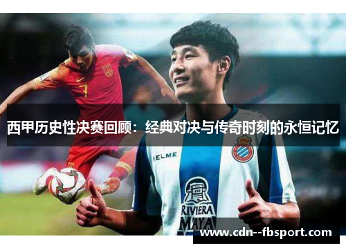 西甲历史性决赛回顾：经典对决与传奇时刻的永恒记忆