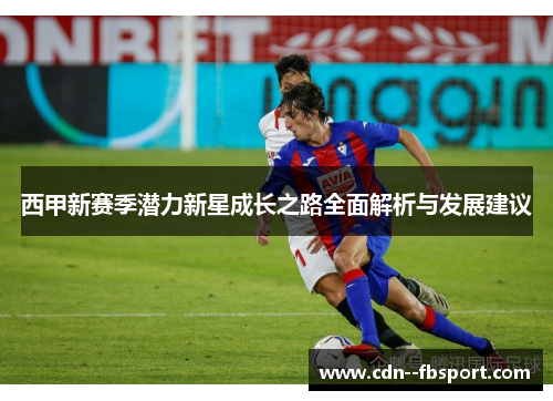 西甲新赛季潜力新星成长之路全面解析与发展建议