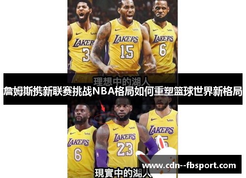 詹姆斯携新联赛挑战NBA格局如何重塑篮球世界新格局
