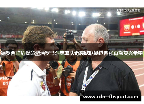 德罗西临危受命激活罗马斗志率队奇袭欧联挺进四强再燃复兴希望