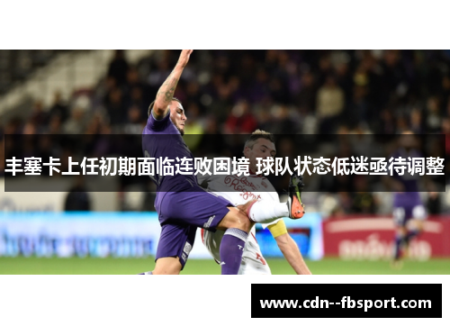 丰塞卡上任初期面临连败困境 球队状态低迷亟待调整